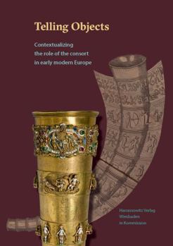 Hardcover Telling Objects: Contextualizing the Role of the Consort in Early Modern Europe Book