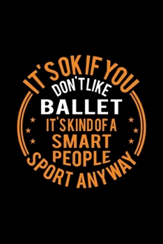 Paperback It's Okay If You Don't Like Ballet It's Kind Of A Smart People Sport Anyway: Lined Journal, 120 Pages, 6x9 Sizes, Funny Ballet Notebook Gift For Balle Book