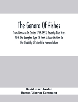 Paperback The Genera Of Fishes; From Linnaeus To Covier 1758-1833, Seventy-Five Years With The Accepted Type Of Each. A Contribution To The Stability Of Scienti Book