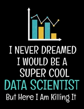 I Never Dreamed I Would Be A Super Cool Data Scientist But Here I Am Killing It: Daily Planner 2020 | Gift For Computer Data Science Related People.