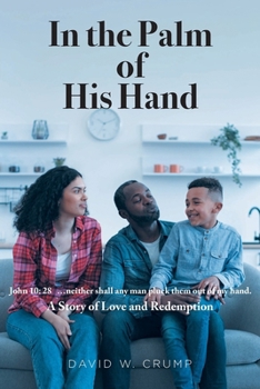 In the Palm of His Hand: A Story of Love and Redemption "...neither shall any man pluck them out of my hand" (John 10:28)