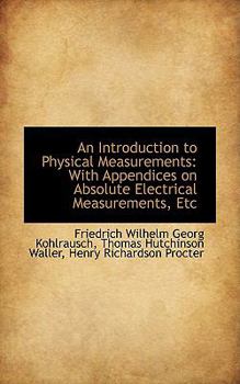 An Introduction to Physical Measurements : With Appendices on Absolute Electrical Measurements, Etc