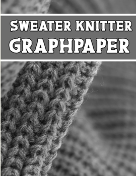 Paperback sweater knitter GraphPaper: the perfect knitter's gifts for all sweater knitter. if you are beginning knitter this can helps you to do your work Book