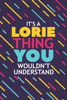 IT'S A LORIE THING YOU WOULDN'T UNDERSTAND: Lined Notebook / Journal Gift, 120 Pages, 6x9, Soft Cover, Glossy Finish