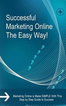 Paperback Successful Marketing Online The Easy Way!: Marketing Online is Made SIMPLE With This Step by Step Guide to Success Book