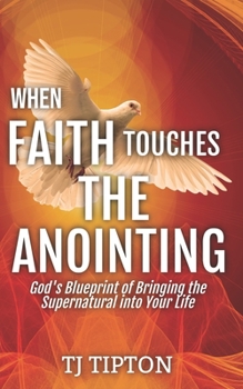 Paperback When Faith Touches The Anointing: Gods Blueprint Into The Supernatural Book
