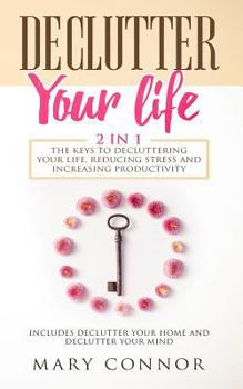 Paperback Declutter Your Life: 2 in 1: The Keys to Decluttering Your Life, Reducing Stress and Increasing Productivity: Includes Declutter Your Home Book