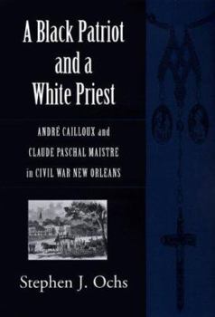 Hardcover A Black Patriot and a White Priest: Andre Cailloux and Claude Paschal Maistre in Civil War New Orleans Book