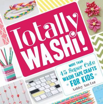Paperback Totally Washi!: More Than 45 Super Cute Washi Tape Crafts for Kids Book