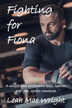 Fighting for Fiona : A single dad billionaire boss, teacher, age gap, sports romance.