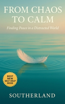 From Chaos to Calm: Finding Peace in a Distracted World: Mindfulness Habits, Nervous System Tools, and Daily Rituals to Regain Focus, Build Calm, and Cut Through Noise