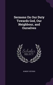 Hardcover Sermons On Our Duty Towards God, Our Neighbour, and Ourselves Book