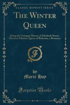 Paperback The Winter Queen: Being the Unhappy History of Elizabeth Stuart, Electress Palatine, Queen of Bohemia, a Romance (Classic Reprint) Book