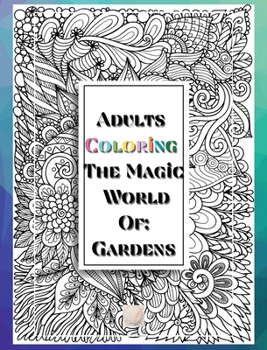 Adults Coloring The Magic World Of Gardens: 8'x10'inch sized Pages of Beautiful Flowers, Butterflies, Bees, Fruits, Birds, Trees, Full Gardens and Many More Illustrations for You to Bring to Life