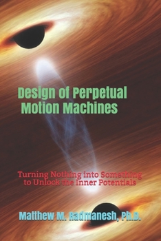 Paperback Design of Perpetual Motion Machines: Turning Nothing into Something to Unlock the Inner Potentials Book
