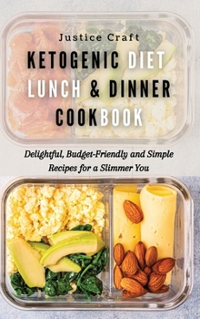 Ketogenic Diet Lunch & Dinner Cookbook: Delightful, Budget-Friendly and Simple Recipes for a Slimmer You