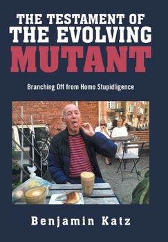 Hardcover The Testament of the Evolving Mutant: Branching Off from Homo Stupidligence Book