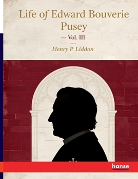 Life of Edward Bouverie Pusey: Vol. III