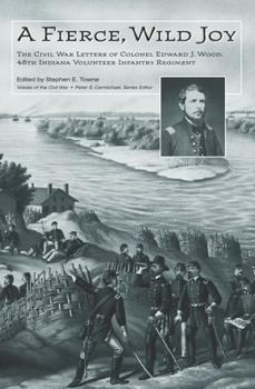 Hardcover A Fierce, Wild Joy: The Civil War Letters of Colonel Edward J. Wood, 48th Indiana Volunteer Infantry Regiment Book