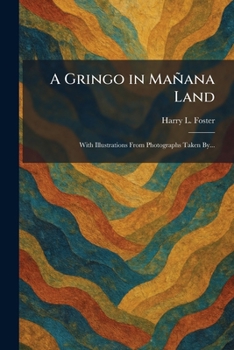 A Gringo in Mañana Land: With Illustrations From Photographs Taken By...