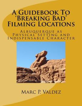 Paperback A Guidebook To 'Breaking Bad' Filming Locations: Albuquerque as Physical Setting and Indispensable Character Book