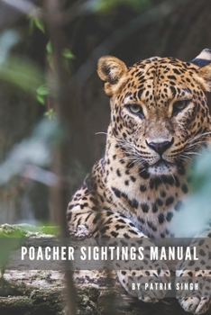 Poacher Sightings Manual: We encourage that all organisations and people working with animal rights will buy this manual and use it on a daily basis ... tool for collecting and gathering information