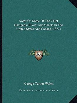 Notes On Some Of The Chief Navigable Rivers And Canals In The United States And Canada