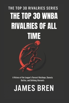 The Top 30 WNBA Rivalries of All Time: A History of the League’s Fiercest Matchups, Dynasty Battles, and Defining Moments (The Top 30 Rivalries Series)