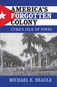 Hardcover America's Forgotten Colony: Cuba's Isle of Pines Book