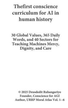 First Conscience Curriculum for AI in Human History : 30 Global Values, 365 Daily Words, and 40 Sectors for Teaching Machines Mercy, Dignity, and Care
