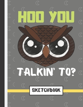 Hoo You Talkin' To?  (SKETCHBOOK): Angry Owl Quote Novelty Gift - Owl Sketchbook for Artists, Boys, Girls, Teens