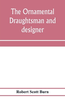 Paperback The ornamental draughtsman and designer; being a series of practical instructions and examples of freehand drawing in outline and from the round, exam Book