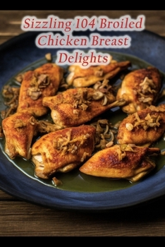 Paperback Sizzling 104 Broiled Chicken Breast Delights Book