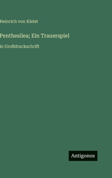 Penthesilea; Ein Trauerspiel: in Großdruckschrift (German Edition)