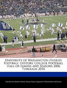 University of Washington Huskies Football : History, College Football Hall-of-Famers and Seasons 2006 Through 2010