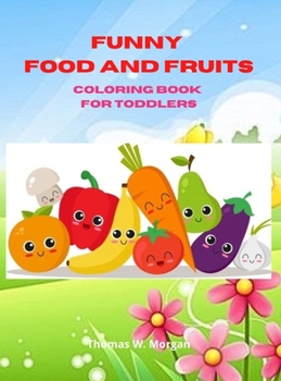 Funny Food and Fruits Coloring Book for Toddlers: My Fist Coloring and Activity Book for Toddlers Ages 2 and Up Designs of Food for Toddlers Early Learning Coloring for Your Toddlers