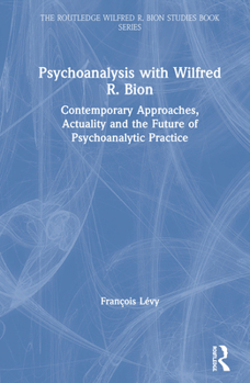 Hardcover Psychoanalysis with Wilfred R. Bion: Contemporary Approaches, Actuality and The Future of Psychoanalytic Practice Book