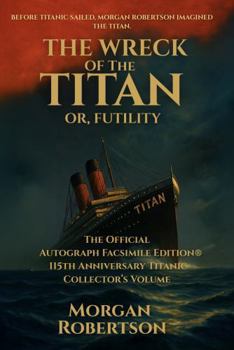 The Wreck of the Titan, or Futility: 115th Anniversary Titanic Collector's Edition - The Official Autograph Facsimile Edition®