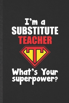 Paperback I'm a Substitute Teacher What's Your Superpower: Blank Funny Grade High School Teacher Lined Notebook/ Journal For Best Teacher Appreciation, Inspirat Book