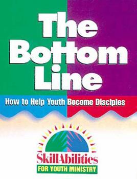 Paperback The Bottom Line: How to Help Youth Become Disciples (Skillabilities for Youth Ministry Series) Book