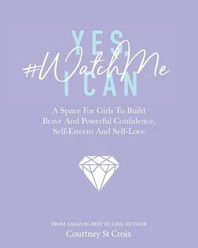 Paperback Yes, I Can - #WatchMe: A Space For Girls To Build Brave And Powerful Confidence, Self-Esteem And Self Love Book