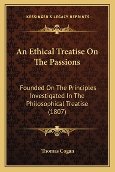 Paperback An Ethical Treatise On The Passions: Founded On The Principles Investigated In The Philosophical Treatise (1807) Book