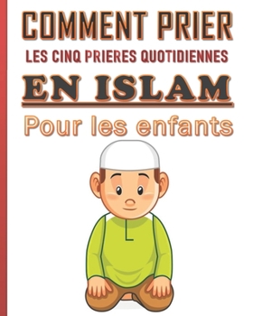 Paperback Comment prier les cinq prières quotidiennes en Islam pour les enfants.: Guide bien détaillé de 286 pages pour les enfants musulmans, garçon ou filles [French] Book