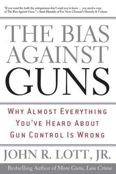 Hardcover The Bias Against Guns: Why Almost Everything You've Heard about Gun Control Is Wrong Book