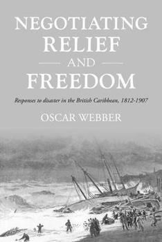 Negotiating relief and freedom: Responses to disaster in the British Caribbean, 1812-1907