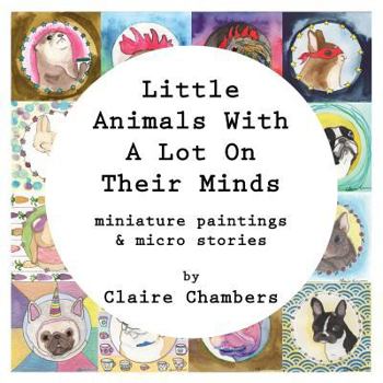 Paperback Little Animals With A Lot On Their Minds: Miniature Paintings and Micro Stories Book