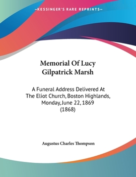 Paperback Memorial Of Lucy Gilpatrick Marsh: A Funeral Address Delivered At The Eliot Church, Boston Highlands, Monday, June 22, 1869 (1868) Book