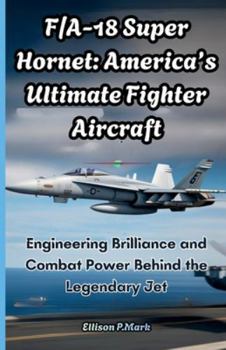 F/A-18 Super Hornet: America’s Ultimate Fighter Aircraft: Engineering Brilliance and Combat Power Behind the Legendary Jet (Fighter Jet Chronicles Series: The Evolution of Modern Combat Aircraft)