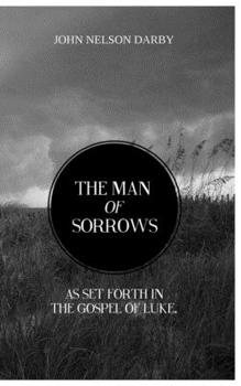 Paperback The Man of Sorrows: As set forth in THE GOSPEL OF LUKE Book