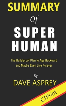 Paperback Summary of Super Human By Dave Asprey - The Bulletproof Plan to Age Backward and Maybe Even Live Forever Book